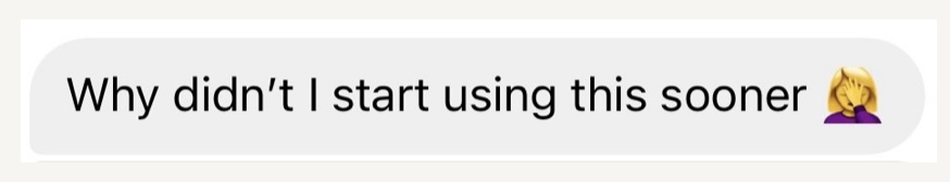 Customer message: Why didn't I start using this sooner